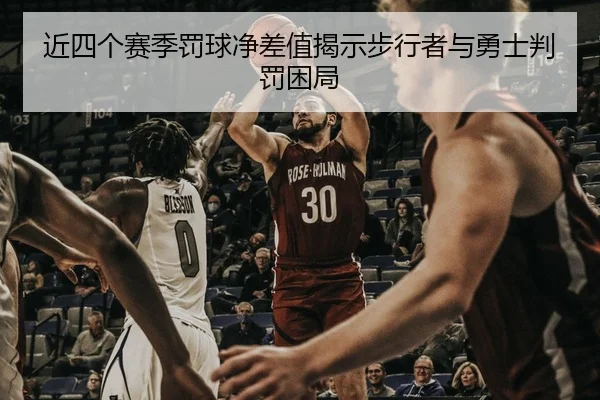 近四个赛季罚球净差值揭示步行者与勇士判罚困局