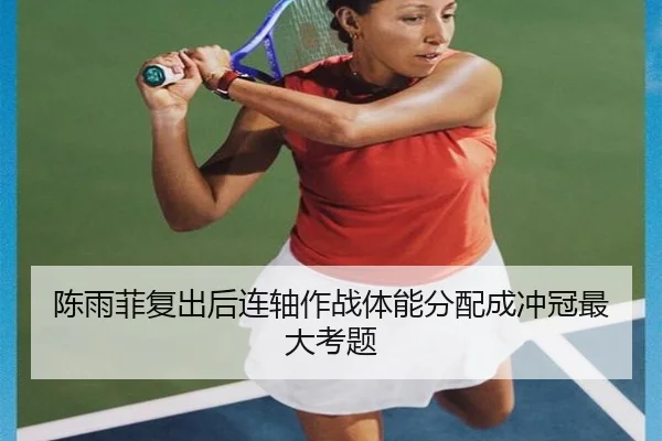 陈雨菲复出后连轴作战体能分配成冲冠最大考题